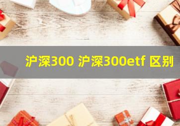 沪深300 沪深300etf 区别